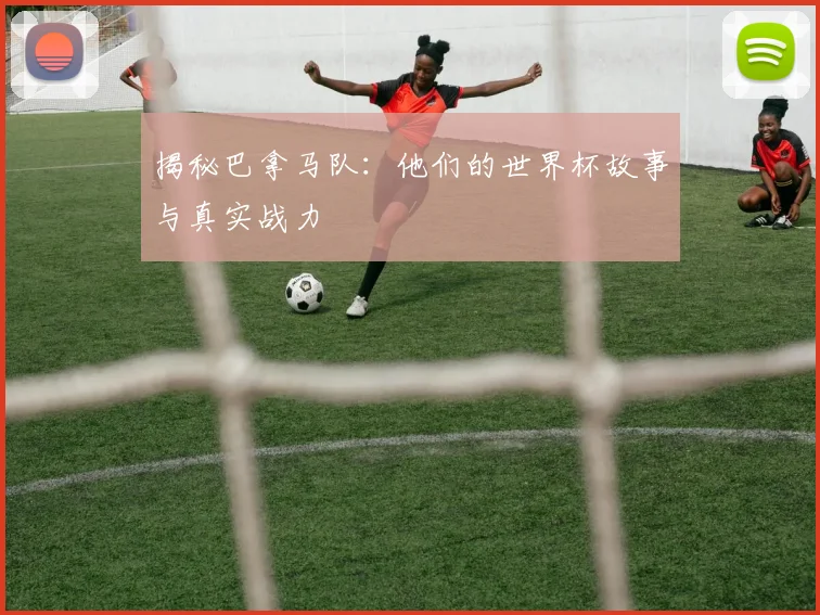 揭秘巴拿马队：他们的世界杯故事与真实战力