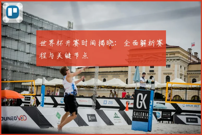 世界杯开赛时间揭晓：全面解析赛程与关键节点