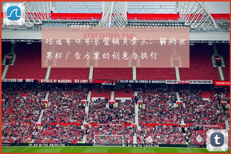 对话可口可乐营销负责人:解码世界杯广告方案的创意与执行