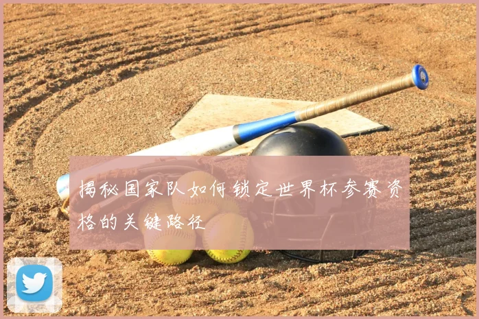 揭秘国家队如何锁定世界杯参赛资格的关键路径