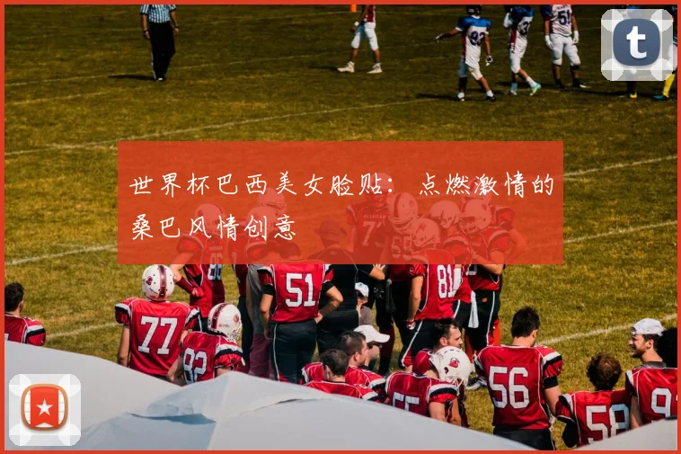世界杯巴西美女脸贴:点燃激情的桑巴风情创意
