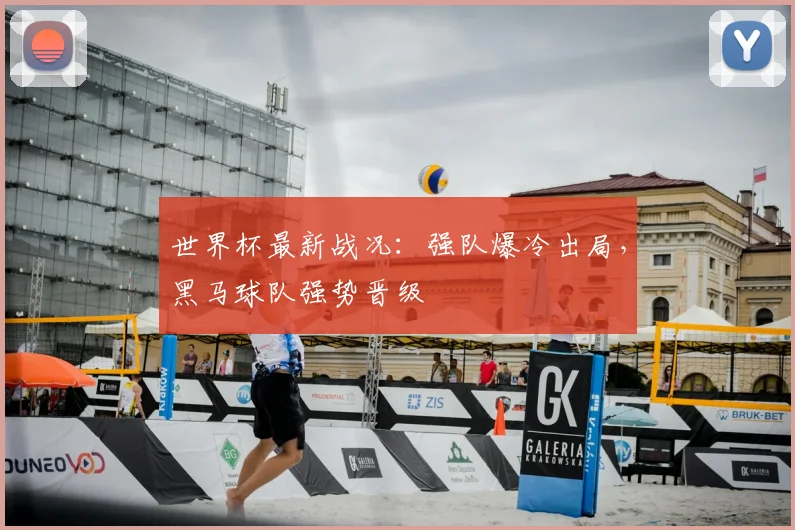 世界杯最新战况：强队爆冷出局，黑马球队强势晋级