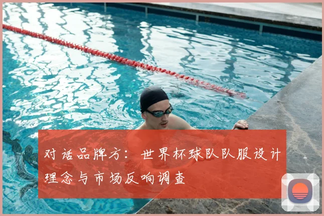 对话品牌方:世界杯球队队服设计理念与市场反响调查