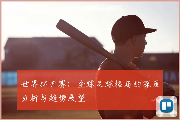 世界杯开赛：全球足球格局的深度分析与趋势展望