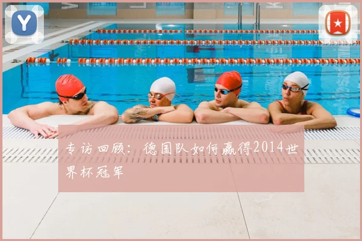 专访回顾:德国队如何赢得2014世界杯冠军