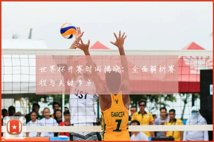 世界杯开赛时间揭晓：全面解析赛程与关键节点