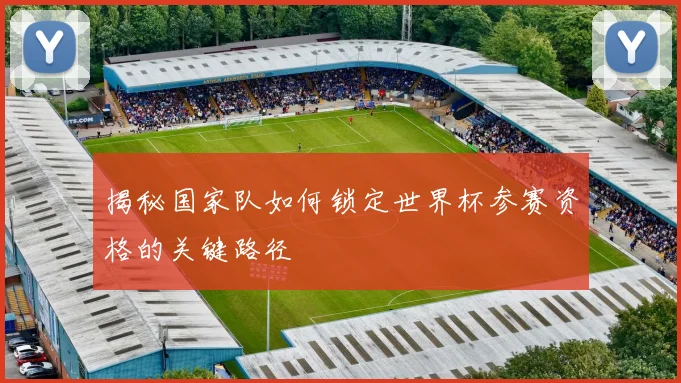 揭秘国家队如何锁定世界杯参赛资格的关键路径
