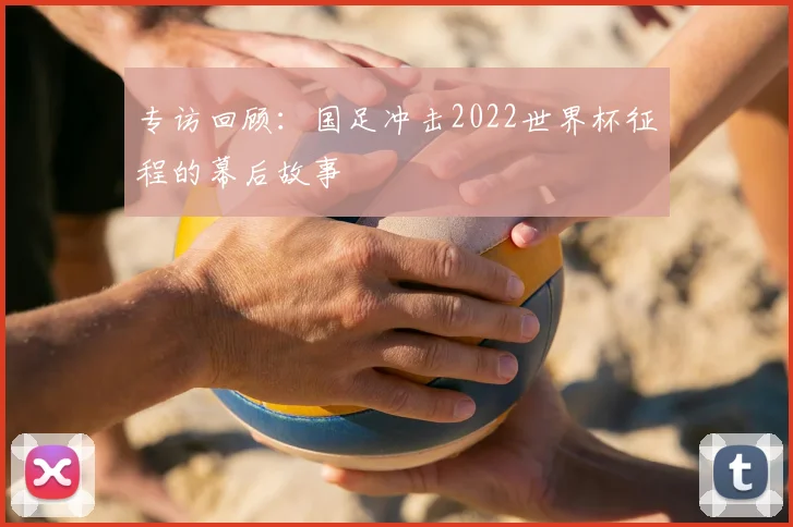 专访回顾:国足冲击2022世界杯征程的幕后故事