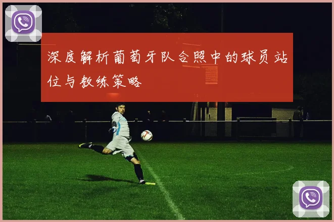 深度解析葡萄牙队合照中的球员站位与教练策略