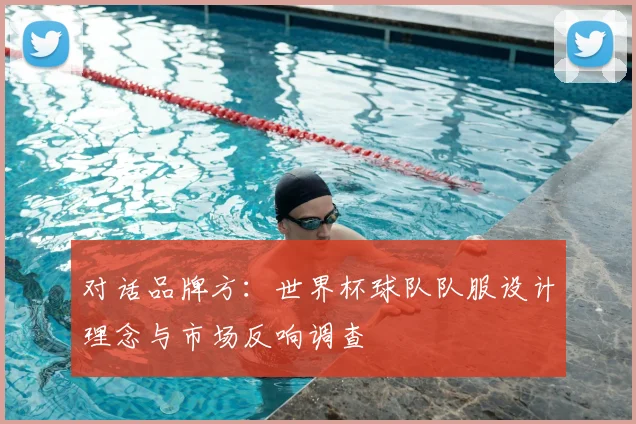 对话品牌方:世界杯球队队服设计理念与市场反响调查