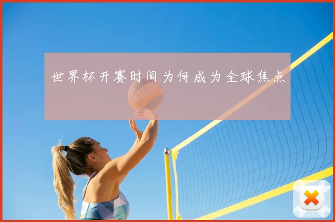 世界杯开赛时间为何成为全球焦点