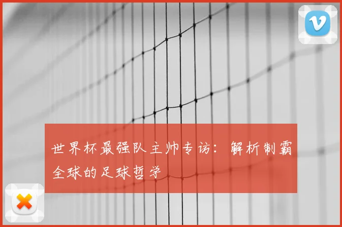 世界杯最强队主帅专访：解析制霸全球的足球哲学